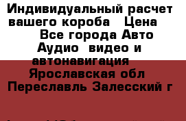 Индивидуальный расчет вашего короба › Цена ­ 500 - Все города Авто » Аудио, видео и автонавигация   . Ярославская обл.,Переславль-Залесский г.